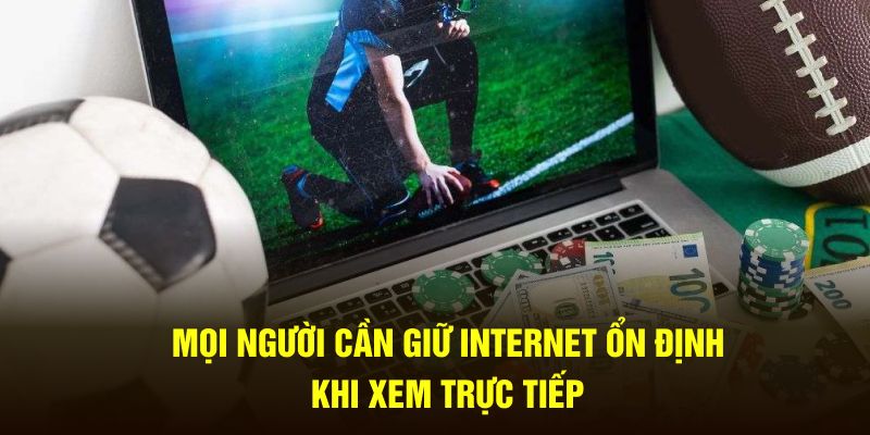 Mọi người cần giữ internet ổn định khi xem trực tiếp