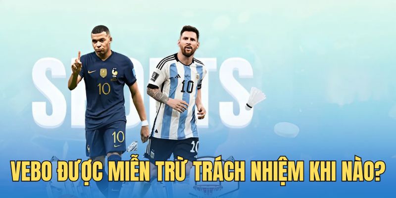 Trang Vebo được miễn trừ trách nhiệm tại trường hợp nào?